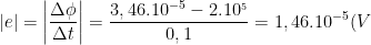 |e|=\left | \frac{\Delta \phi }{\Delta t} \right |=\frac{3,46.10^{-5}-2.10^{_5}}{0,1}=1,46.10^{-5}(V)